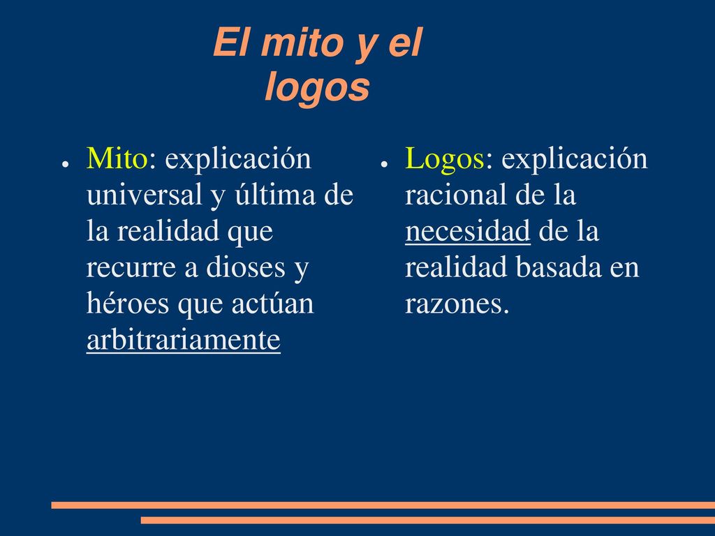 El mito y el logos Mito: explicación universal y última de la realidad que recurre a dioses y héroes que actúan arbitrariamente.