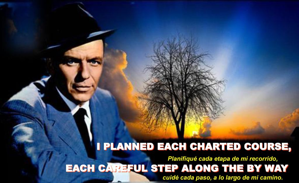I PLANNED EACH CHARTED COURSE, EACH CAREFUL STEP ALONG THE BY WAY