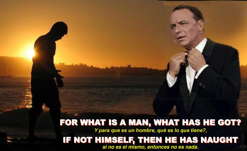 FOR WHAT IS A MAN, WHAT HAS HE GOT IF NOT HIMSELF, THEN HE HAS NAUGHT