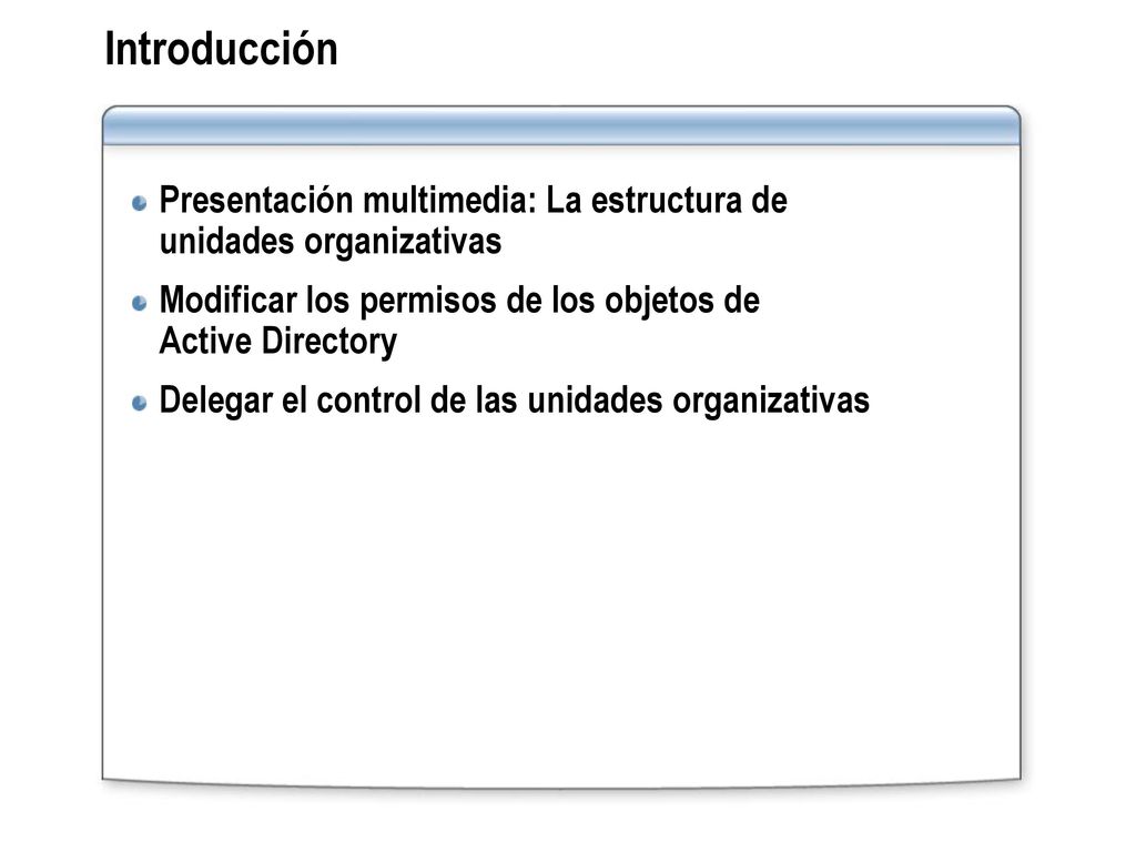 Introducción Presentación multimedia: La estructura de unidades organizativas. Modificar los permisos de los objetos de Active Directory.