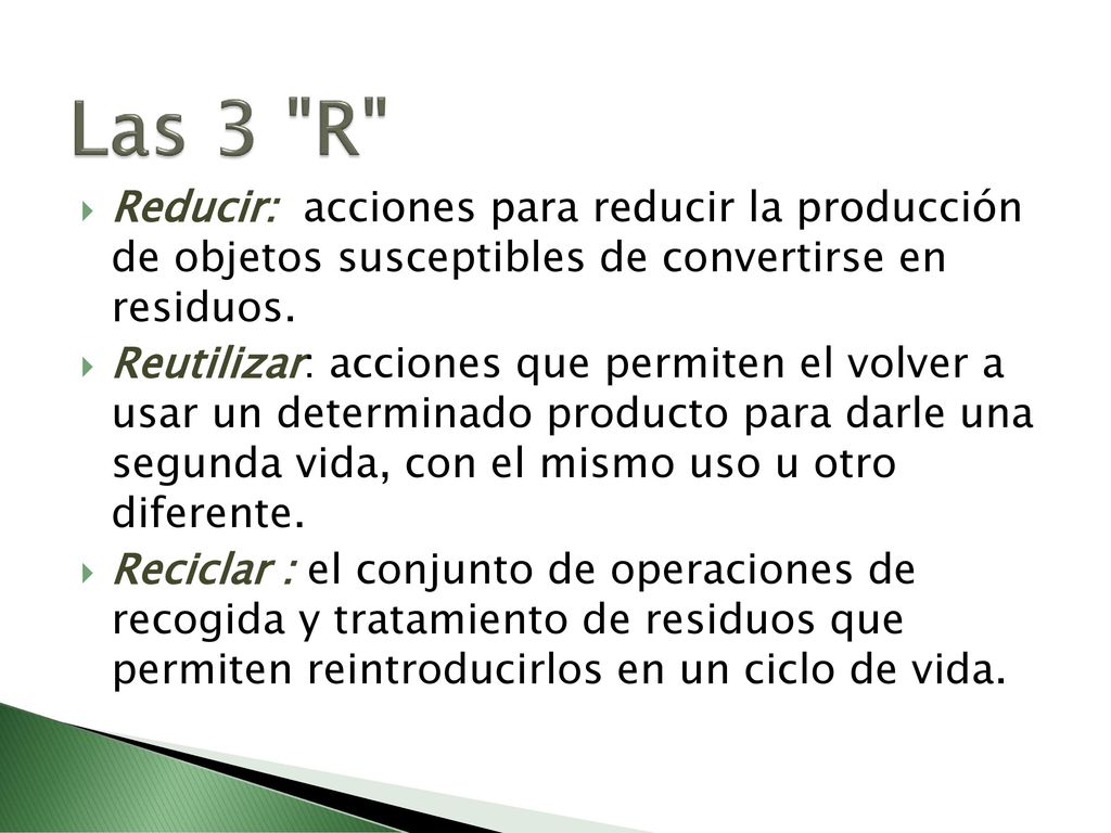 Las 3 R Reducir: acciones para reducir la producción de objetos susceptibles de convertirse en residuos.