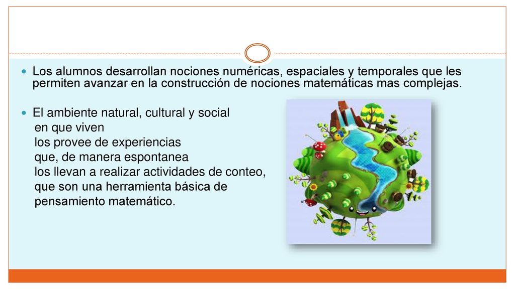 Los alumnos desarrollan nociones numéricas, espaciales y temporales que les permiten avanzar en la construcción de nociones matemáticas mas complejas.