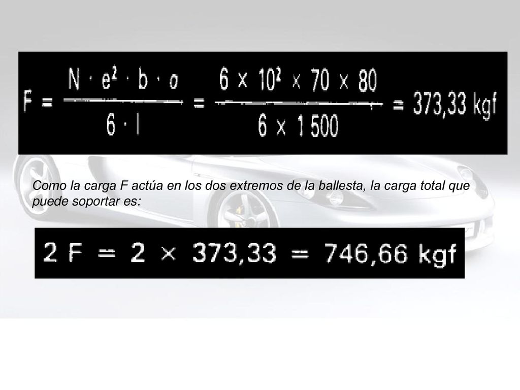 Como la carga F actúa en los dos extremos de la ballesta, la carga total que puede soportar es: