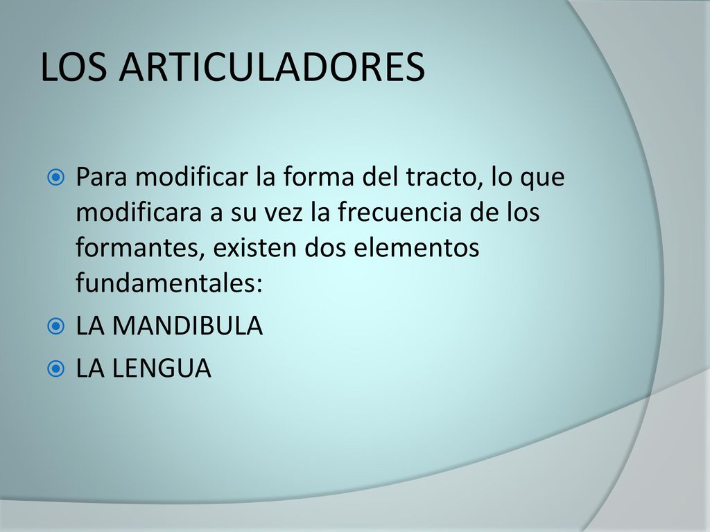 LOS ARTICULADORES Para modificar la forma del tracto, lo que modificara a su vez la frecuencia de los formantes, existen dos elementos fundamentales:
