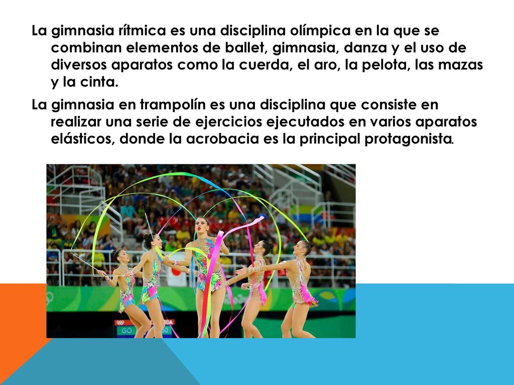 La gimnasia rítmica es una disciplina olímpica en la que se combinan elementos de ballet, gimnasia, danza y el uso de diversos aparatos como la cuerda, el aro, la pelota, las mazas y la cinta.