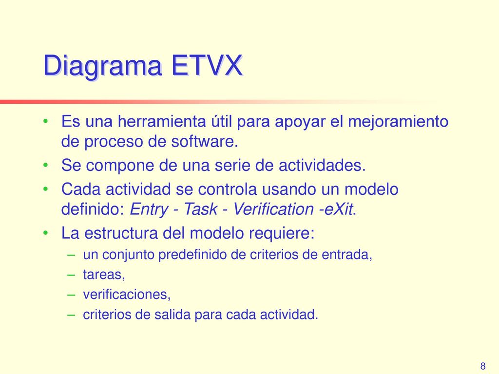 Diagrama ETVX Es una herramienta útil para apoyar el mejoramiento de proceso de software. Se compone de una serie de actividades.