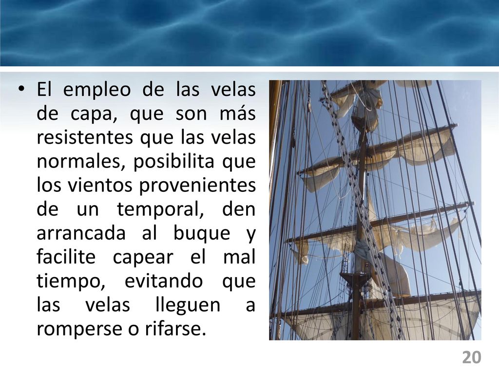 El empleo de las velas de capa, que son más resistentes que las velas normales, posibilita que los vientos provenientes de un temporal, den arrancada al buque y facilite capear el mal tiempo, evitando que las velas lleguen a romperse o rifarse.