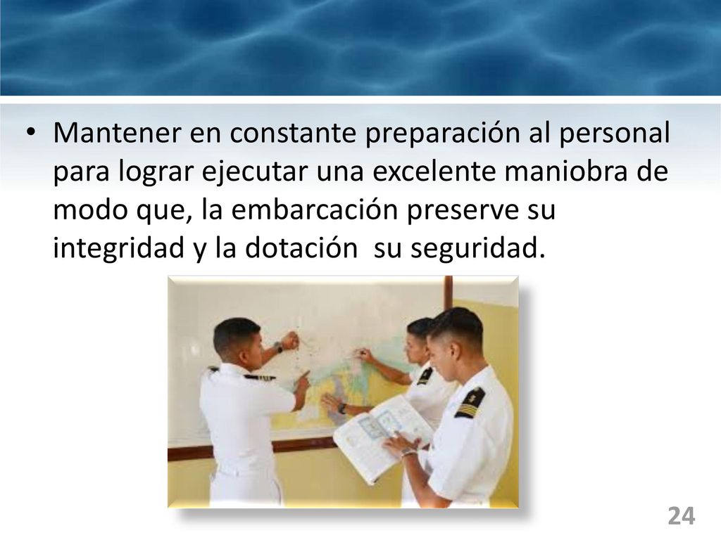 Mantener en constante preparación al personal para lograr ejecutar una excelente maniobra de modo que, la embarcación preserve su integridad y la dotación su seguridad.