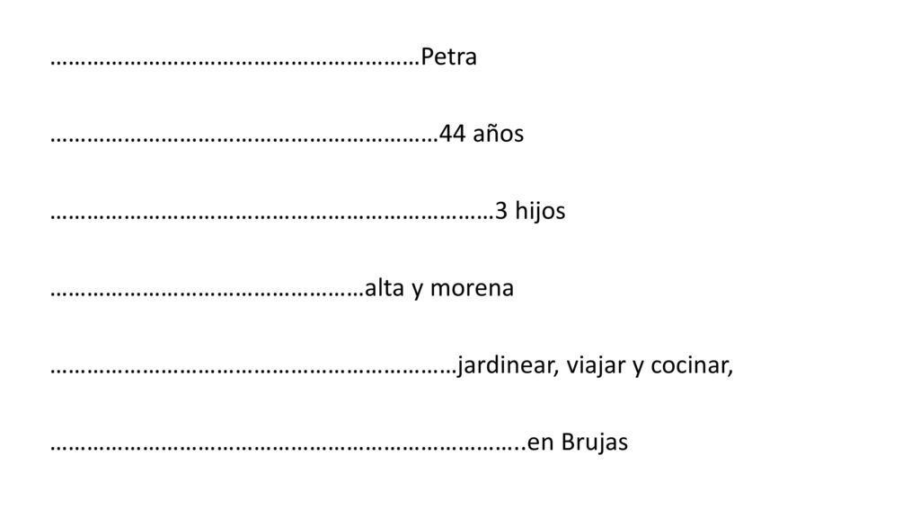 ……………………………………………………Petra ………………………………………………………44 años ………………………………………………………………3 hijos ……………………………………………alta y morena …………………………………………………………jardinear, viajar y cocinar, …………………………………………………………………..en Brujas