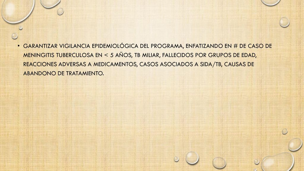 Garantizar vigilancia epidemiológica del programa, enfatizando en # de caso de meningitis tuberculosa en < 5 años, TB miliar, fallecidos por grupos de edad, reacciones adversas a medicamentos, casos asociados a SIDA/TB, causas de abandono de tratamiento.