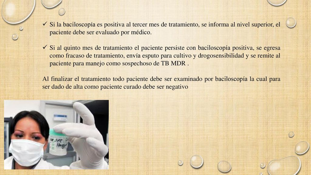 Si la baciloscopía es positiva al tercer mes de tratamiento, se informa al nivel superior, el paciente debe ser evaluado por médico.