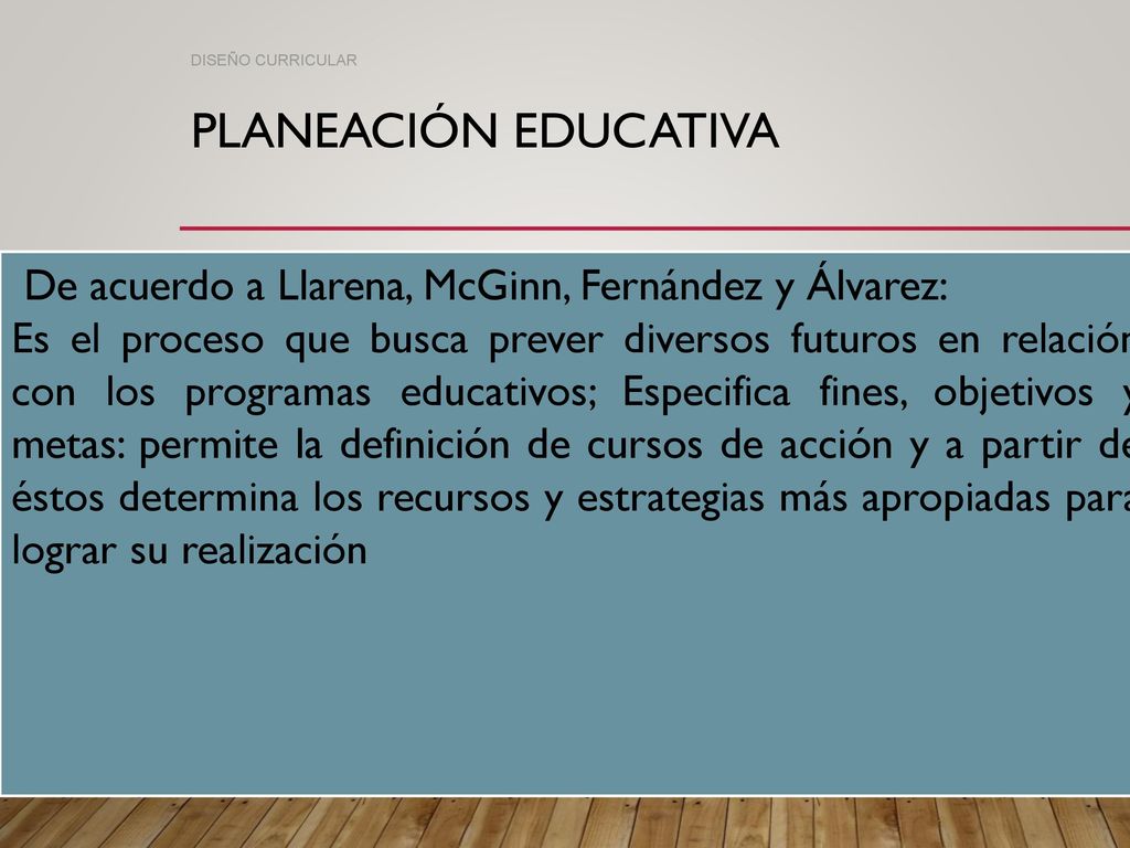 DISEÑO CURRICULAR Planeación educativa. De acuerdo a Llarena, McGinn, Fernández y Álvarez: