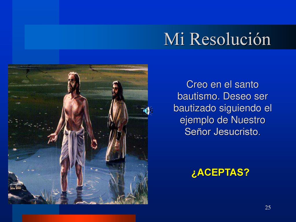 Mi Resolución Creo en el santo bautismo. Deseo ser bautizado siguiendo el ejemplo de Nuestro Señor Jesucristo.