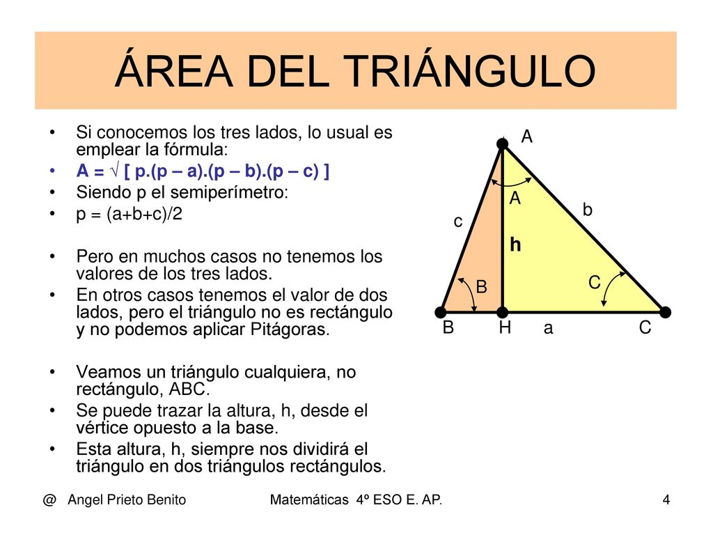 ÁREA DEL TRIÁNGULO Si conocemos los tres lados, lo usual es emplear la fórmula: A = √ [ p.(p – a).(p – b).(p – c) ]