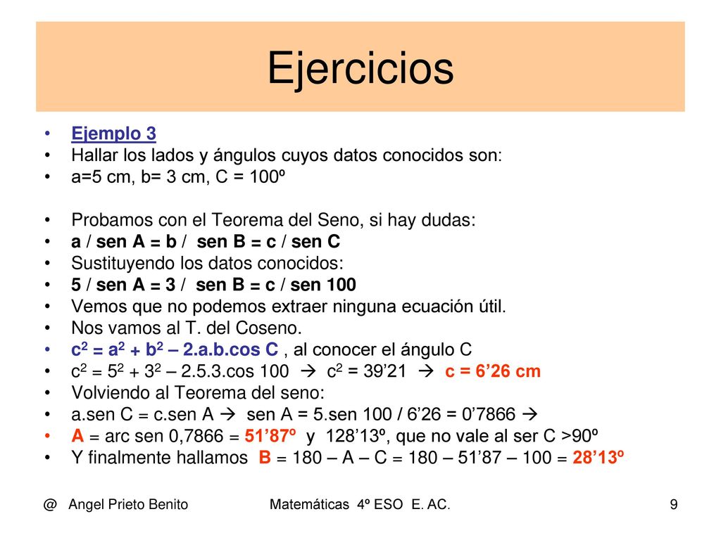 Ejercicios Ejemplo 3. Hallar los lados y ángulos cuyos datos conocidos son: a=5 cm, b= 3 cm, C = 100º.