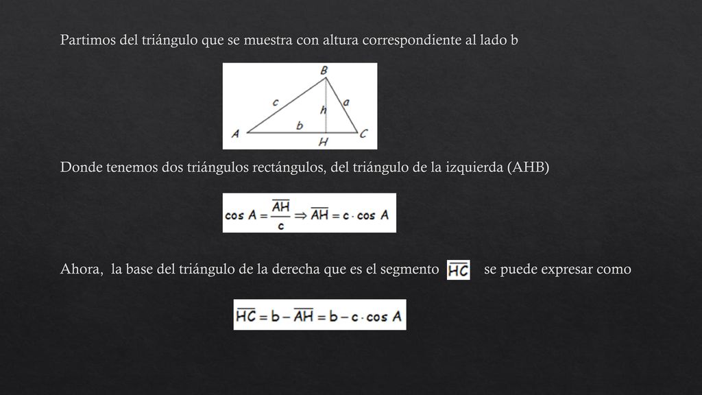 Partimos del triángulo que se muestra con altura correspondiente al lado b Donde tenemos dos triángulos rectángulos, del triángulo de la izquierda (AHB) Ahora, la base del triángulo de la derecha que es el segmento se puede expresar como