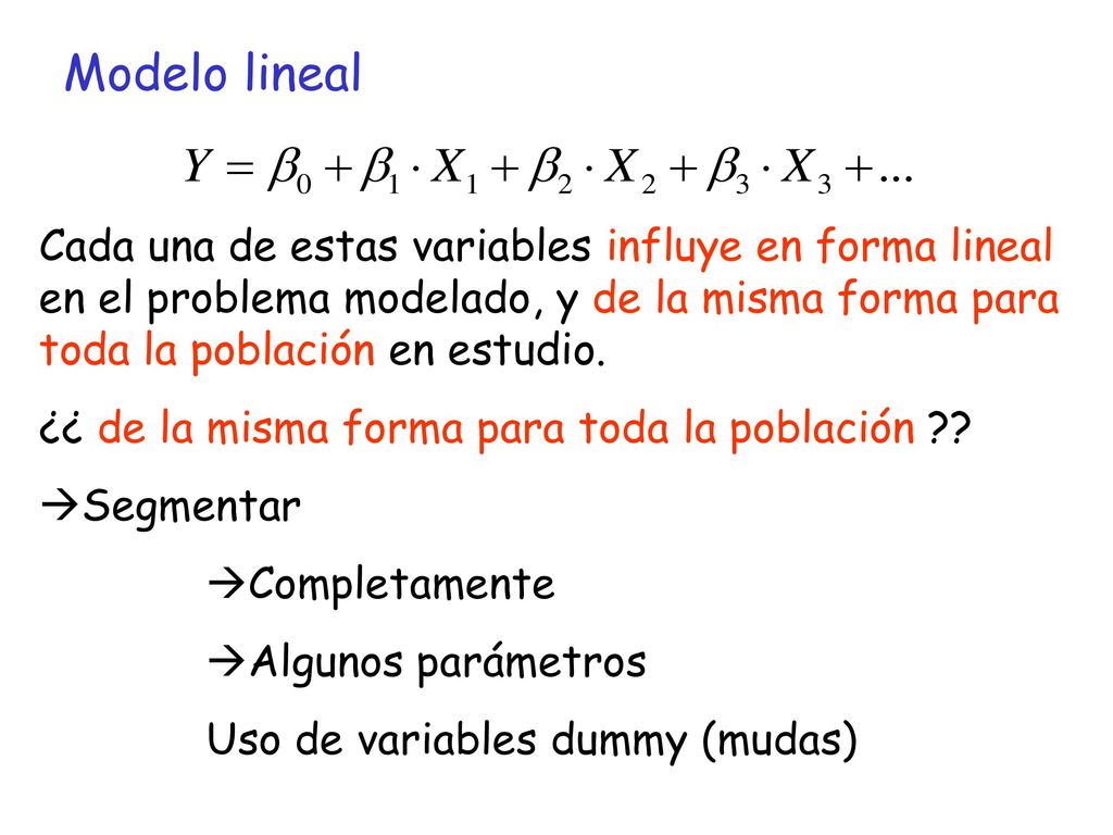 Modelo lineal Cada una de estas variables influye en forma lineal en el problema modelado, y de la misma forma para toda la población en estudio.