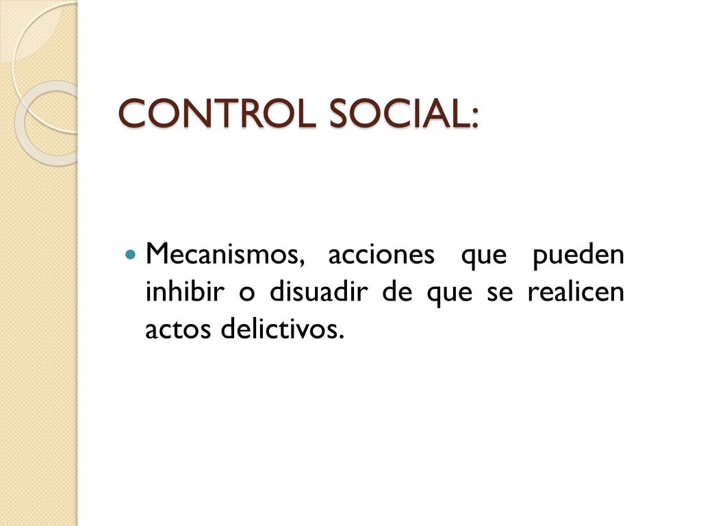 CONTROL SOCIAL: Mecanismos, acciones que pueden inhibir o disuadir de que se realicen actos delictivos.