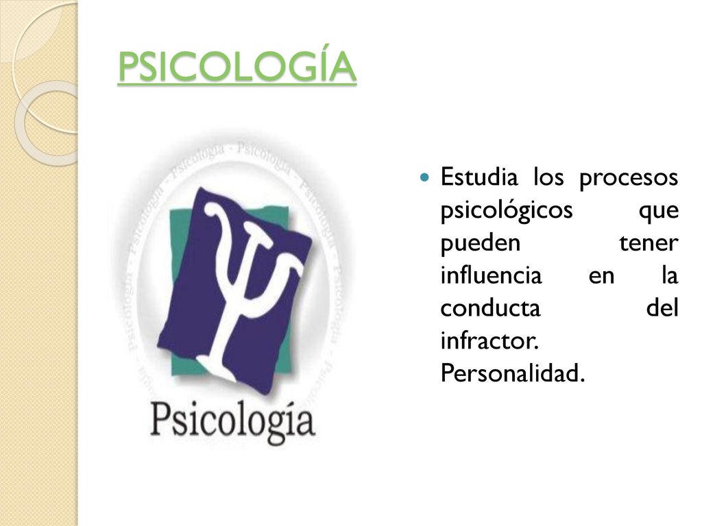 PSICOLOGÍA Estudia los procesos psicológicos que pueden tener influencia en la conducta del infractor.