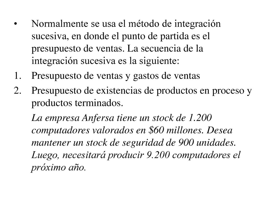 Normalmente se usa el método de integración sucesiva, en donde el punto de partida es el presupuesto de ventas. La secuencia de la integración sucesiva es la siguiente: