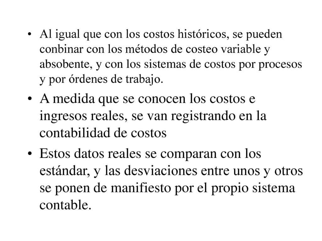 Al igual que con los costos históricos, se pueden conbinar con los métodos de costeo variable y absobente, y con los sistemas de costos por procesos y por órdenes de trabajo.