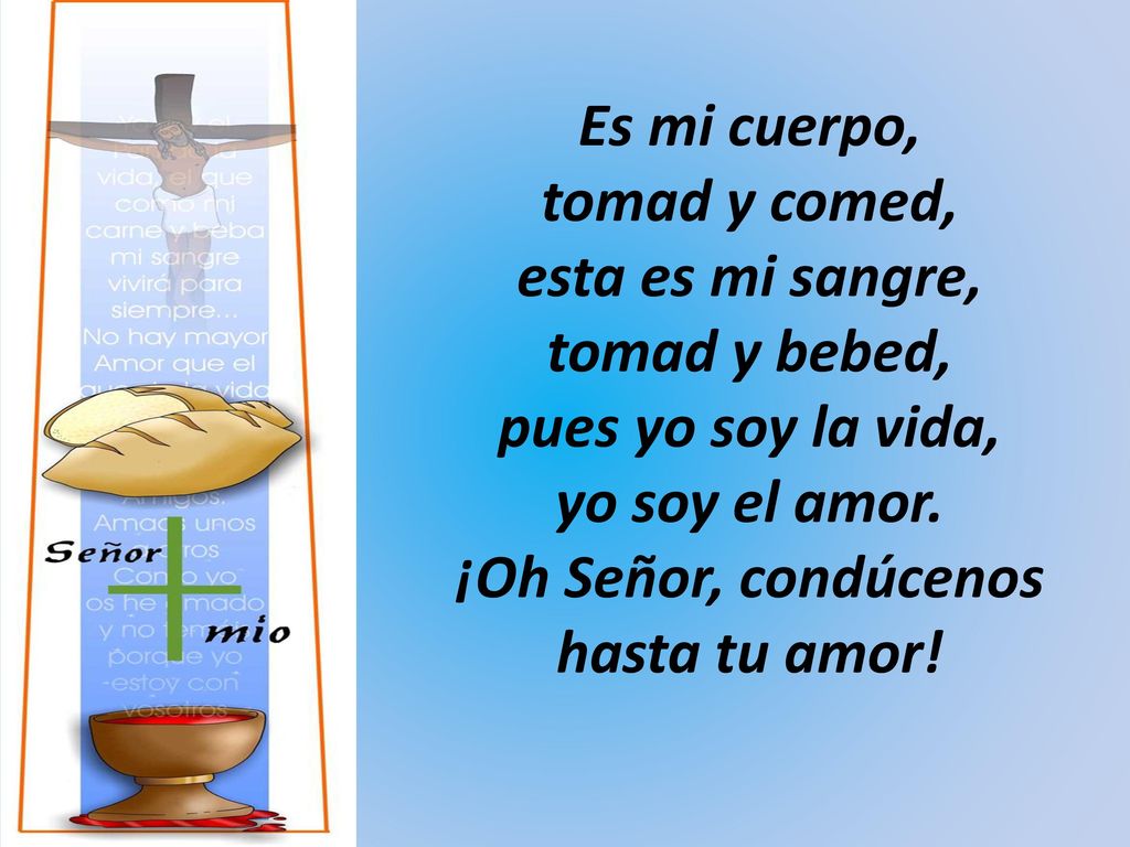 Es mi cuerpo, tomad y comed, esta es mi sangre, tomad y bebed, pues yo soy la vida, yo soy el amor.