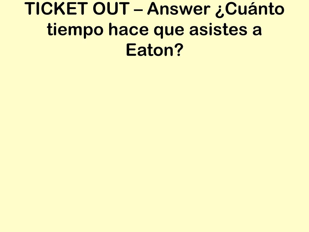 TICKET OUT – Answer ¿Cuánto tiempo hace que asistes a Eaton