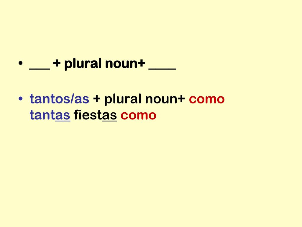 ___ + plural noun+ ____ tantos/as + plural noun+ como tantas fiestas como
