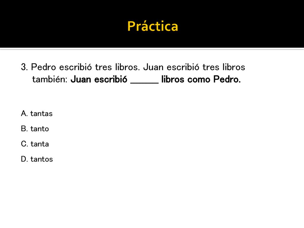Práctica 3. Pedro escribió tres libros. Juan escribió tres libros también: Juan escribió _________ libros como Pedro.