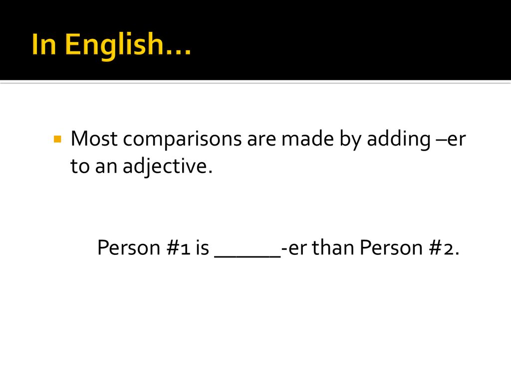 In English… Most comparisons are made by adding –er to an adjective.