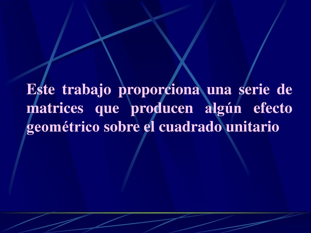 Este trabajo proporciona una serie de matrices que producen algún efecto geométrico sobre el cuadrado unitario