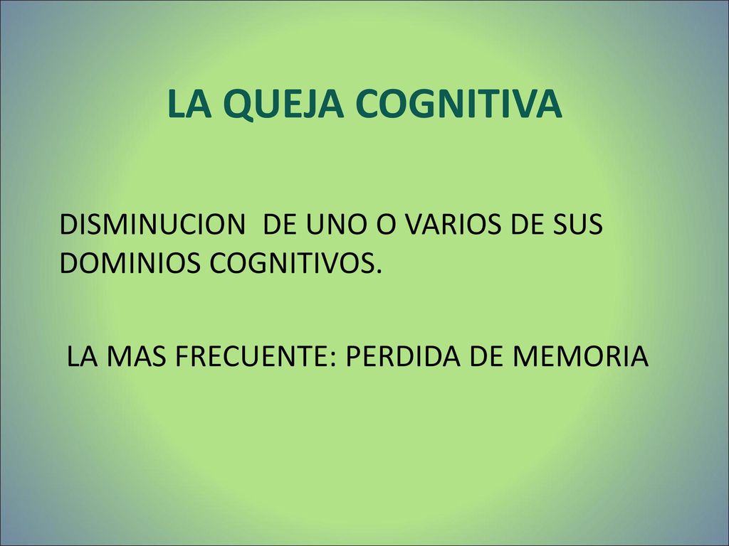 LA QUEJA COGNITIVA DISMINUCION DE UNO O VARIOS DE SUS DOMINIOS COGNITIVOS.