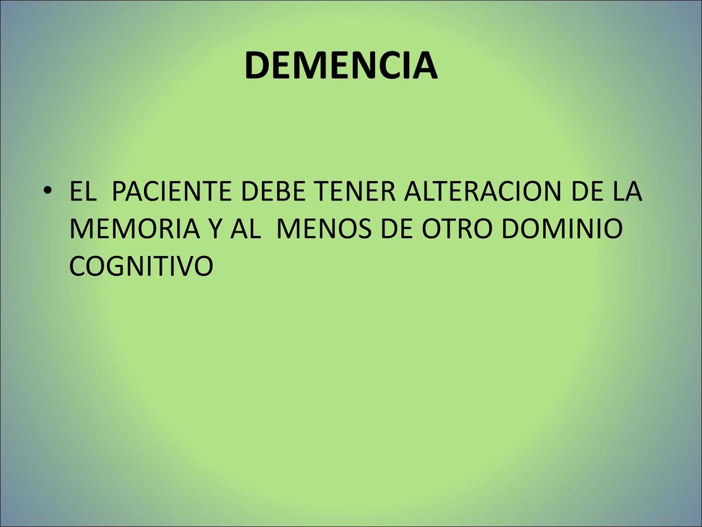DEMENCIA EL PACIENTE DEBE TENER ALTERACION DE LA MEMORIA Y AL MENOS DE OTRO DOMINIO COGNITIVO