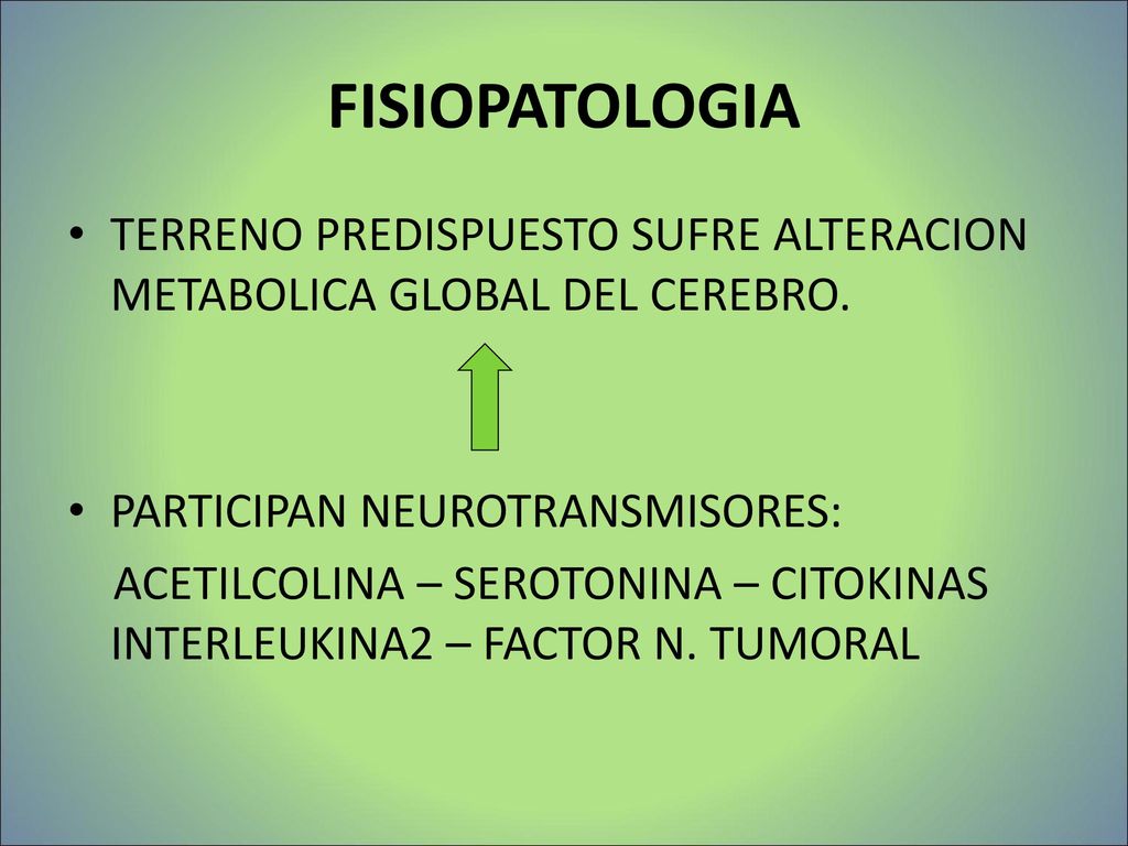 FISIOPATOLOGIA TERRENO PREDISPUESTO SUFRE ALTERACION METABOLICA GLOBAL DEL CEREBRO. PARTICIPAN NEUROTRANSMISORES:
