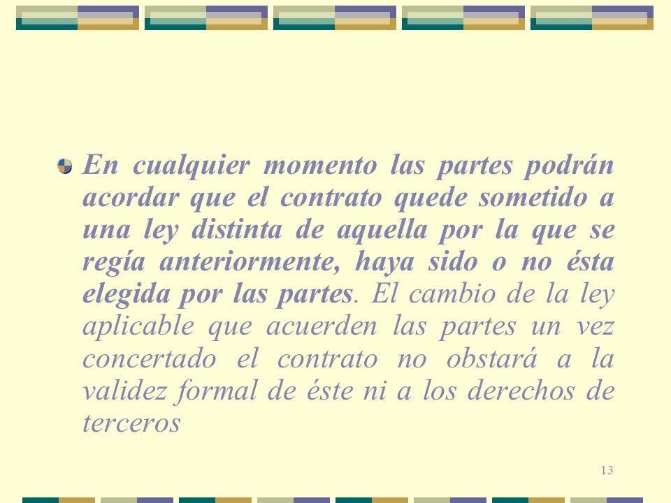 En cualquier momento las partes podrán acordar que el contrato quede sometido a una ley distinta de aquella por la que se regía anteriormente, haya sido o no ésta elegida por las partes.
