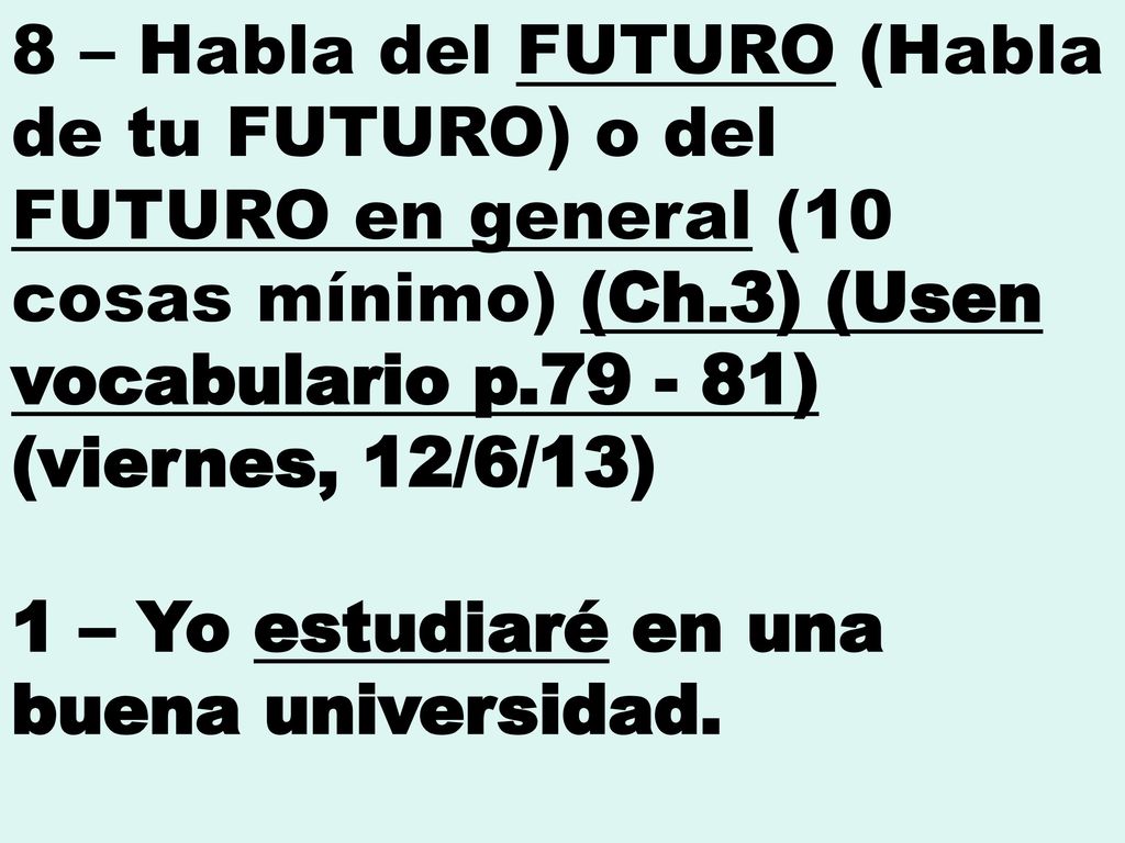 8 – Habla del FUTURO (Habla de tu FUTURO) o del FUTURO en general (10 cosas mínimo) (Ch.3) (Usen vocabulario p ) (viernes, 12/6/13)