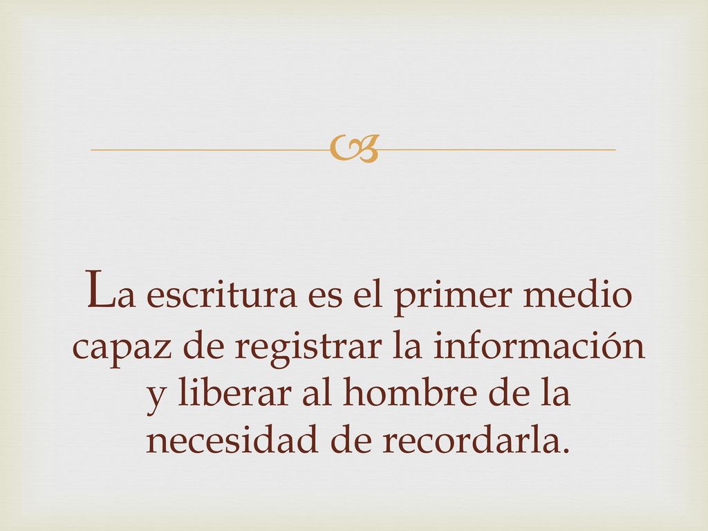 La escritura es el primer medio capaz de registrar la información y liberar al hombre de la necesidad de recordarla.