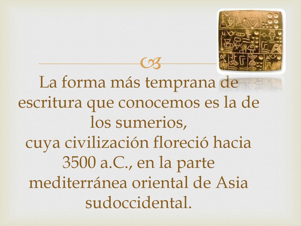 La forma más temprana de escritura que conocemos es la de los sumerios, cuya civilización floreció hacia 3500 a.C., en la parte mediterránea oriental de Asia sudoccidental.