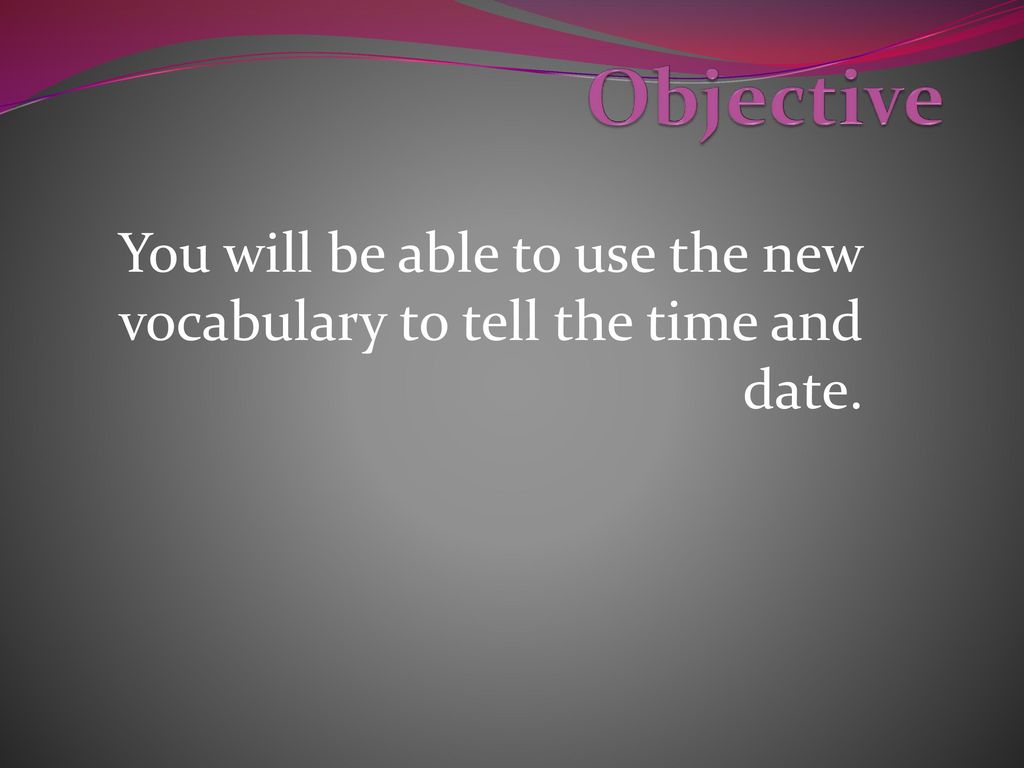 You will be able to use the new vocabulary to tell the time and date.