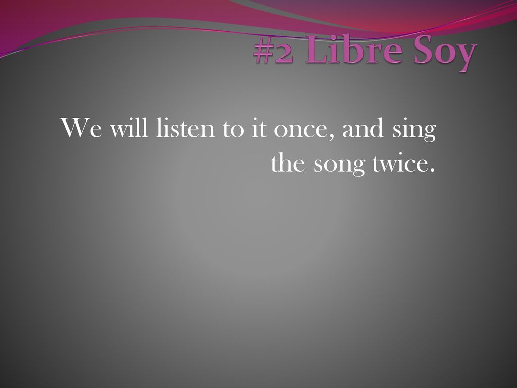 We will listen to it once, and sing the song twice.