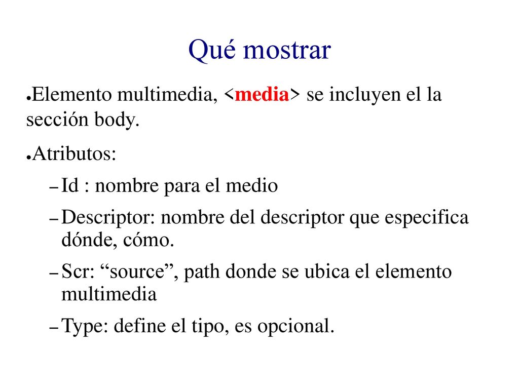 Qué mostrar Elemento multimedia, <media> se incluyen el la sección body. Atributos: Id : nombre para el medio.