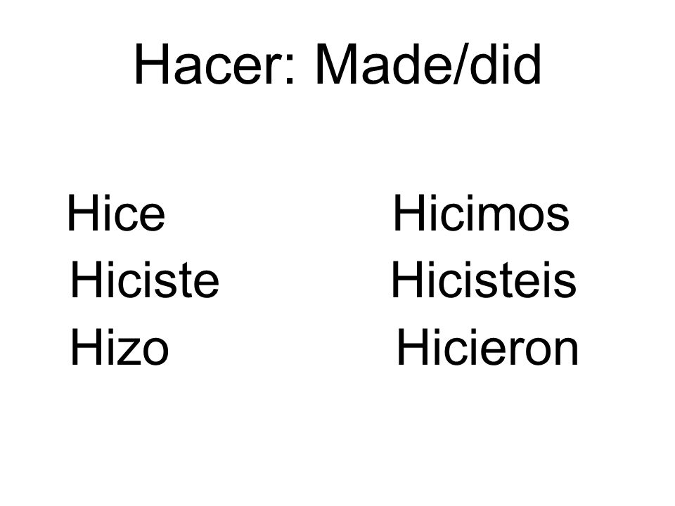 Hacer: Made/did Hice Hicimos. Hiciste Hicisteis.