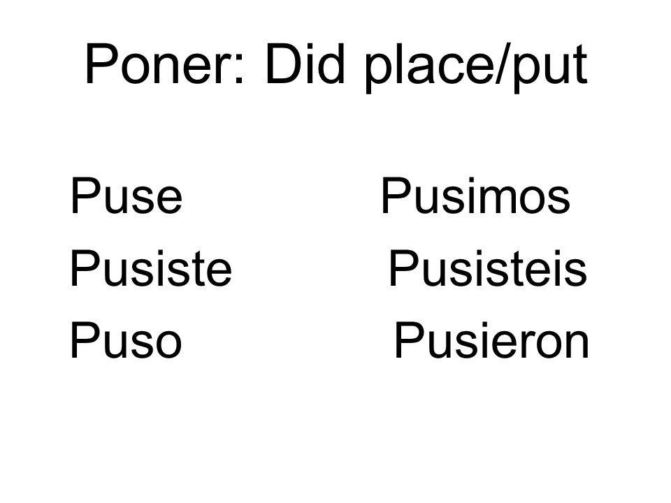 Poner: Did place/put Puse Pusimos. Pusiste Pusisteis.