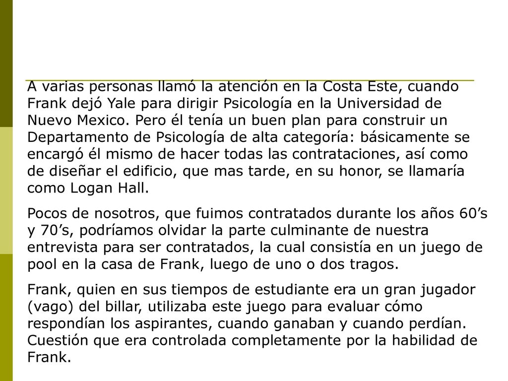 A varias personas llamó la atención en la Costa Este, cuando Frank dejó Yale para dirigir Psicología en la Universidad de Nuevo Mexico. Pero él tenía un buen plan para construir un Departamento de Psicología de alta categoría: básicamente se encargó él mismo de hacer todas las contrataciones, así como de diseñar el edificio, que mas tarde, en su honor, se llamaría como Logan Hall.