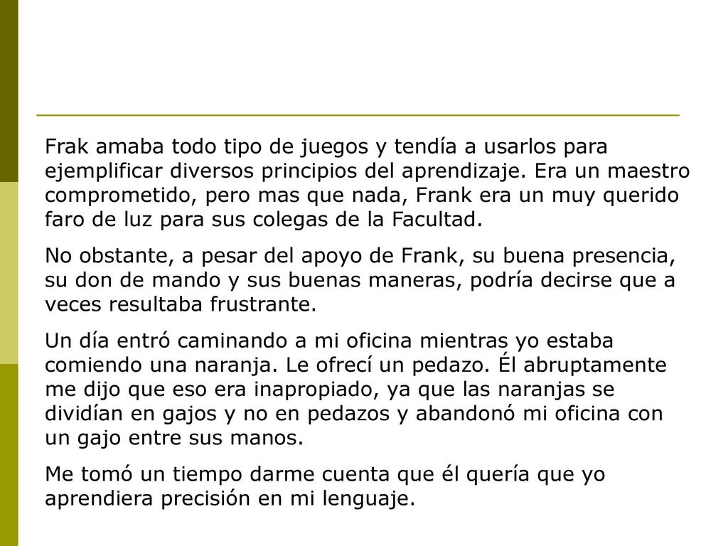 Frak amaba todo tipo de juegos y tendía a usarlos para ejemplificar diversos principios del aprendizaje. Era un maestro comprometido, pero mas que nada, Frank era un muy querido faro de luz para sus colegas de la Facultad.