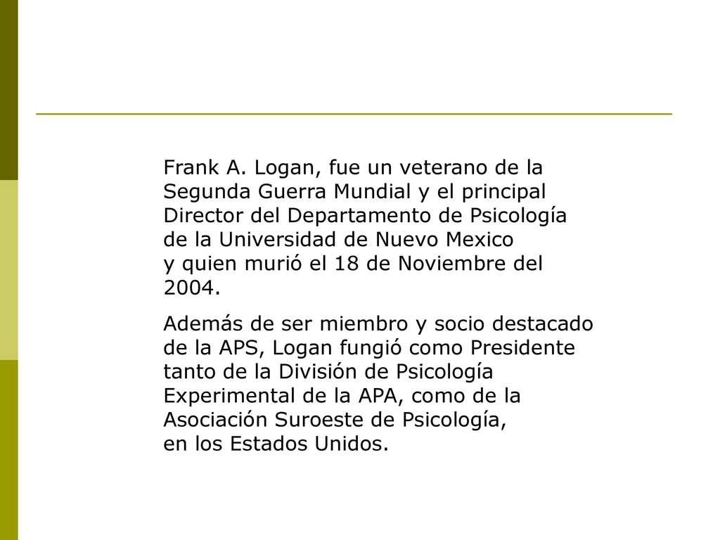 Frank A. Logan, fue un veterano de la Segunda Guerra Mundial y el principal Director del Departamento de Psicología de la Universidad de Nuevo Mexico y quien murió el 18 de Noviembre del 2004.