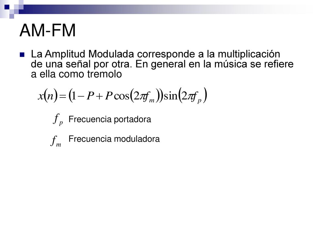 AM-FM La Amplitud Modulada corresponde a la multiplicación de una señal por otra. En general en la música se refiere a ella como tremolo.