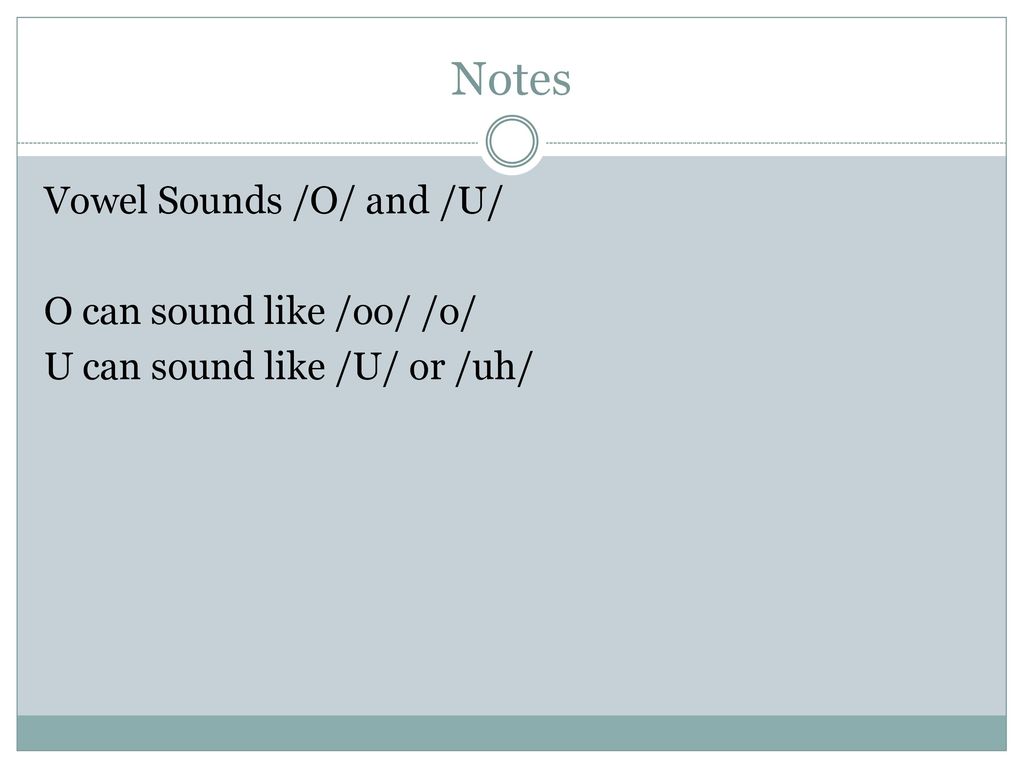 Notes Vowel Sounds /O/ and /U/ O can sound like /oo/ /o/ U can sound like /U/ or /uh/