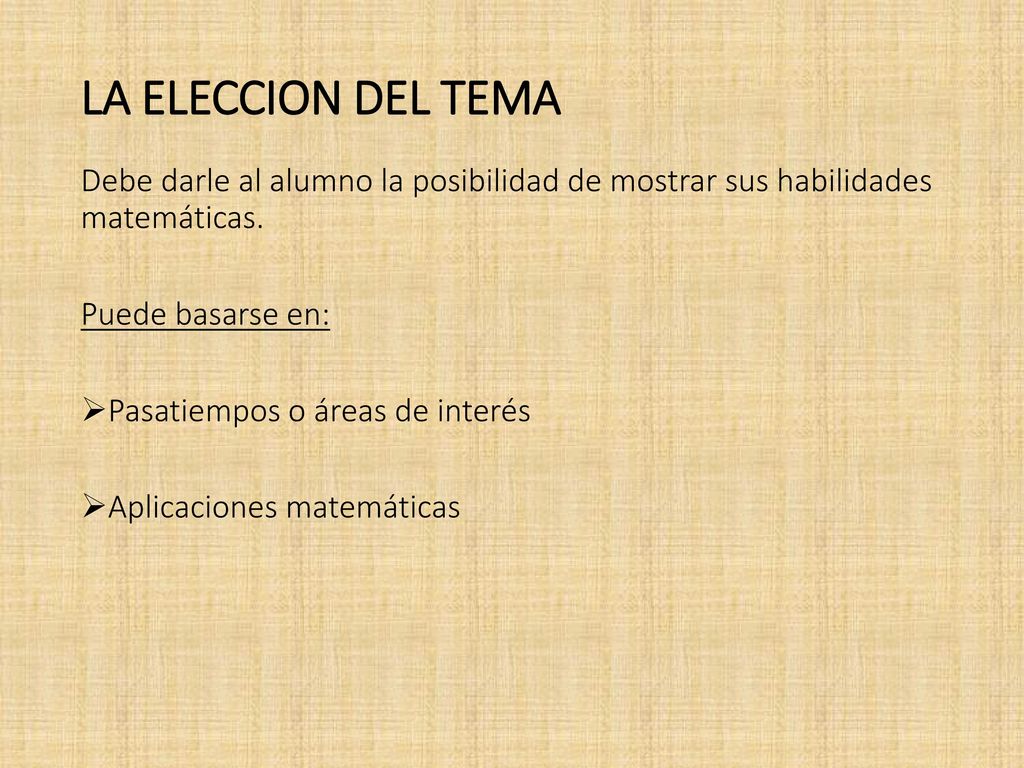 LA ELECCION DEL TEMA Debe darle al alumno la posibilidad de mostrar sus habilidades matemáticas. Puede basarse en: