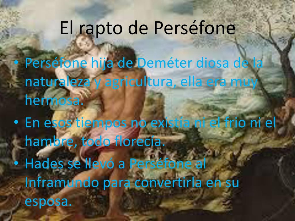 El rapto de Perséfone Perséfone hija de Deméter diosa de la naturaleza y agricultura, ella era muy hermosa.